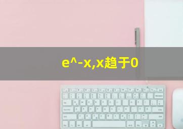 e^-x,x趋于0